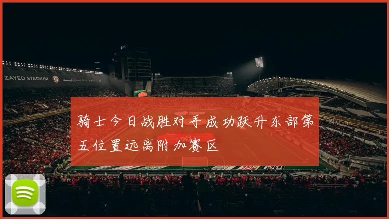 骑士今日战胜对手成功跃升东部第五位置远离附加赛区