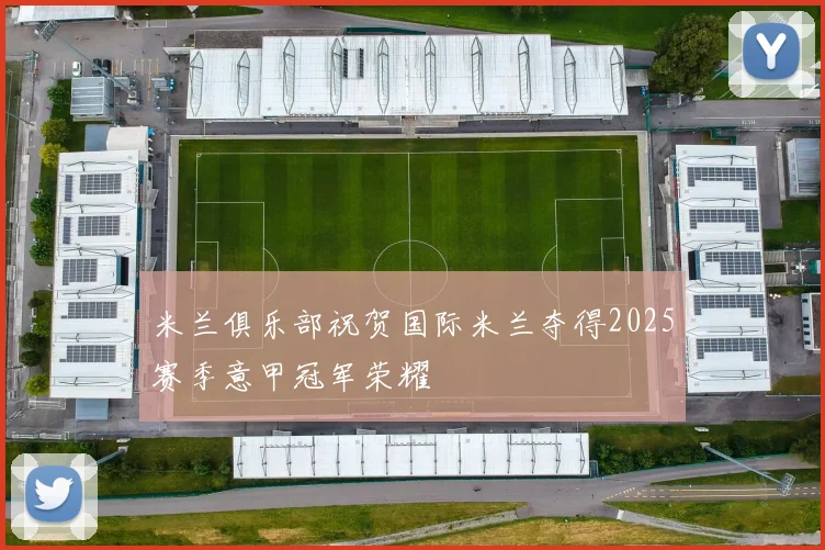 米兰俱乐部祝贺国际米兰夺得2025赛季意甲冠军荣耀