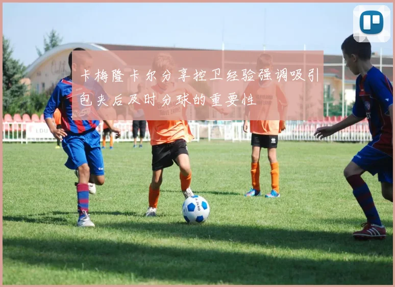 卡梅隆卡尔分享控卫经验强调吸引包夹后及时分球的重要性