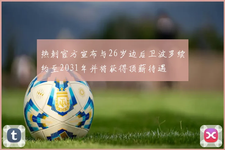 热刺官方宣布与26岁边后卫波罗续约至2031年并将获得顶薪待遇