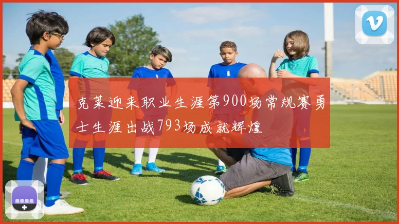 克莱迎来职业生涯第900场常规赛勇士生涯出战793场成就辉煌