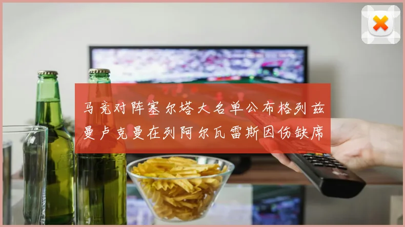 马竞对阵塞尔塔大名单公布格列兹曼卢克曼在列阿尔瓦雷斯因伤缺席