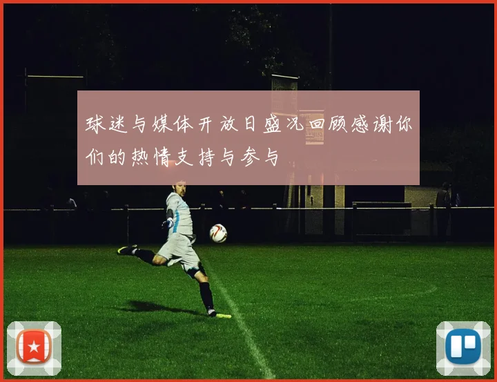 球迷与媒体开放日盛况回顾感谢你们的热情支持与参与