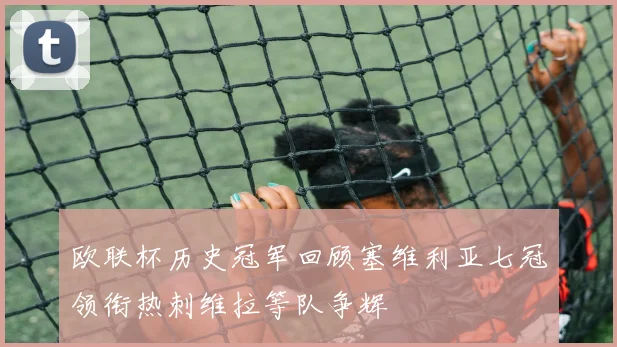 欧联杯历史冠军回顾塞维利亚七冠领衔热刺维拉等队争辉