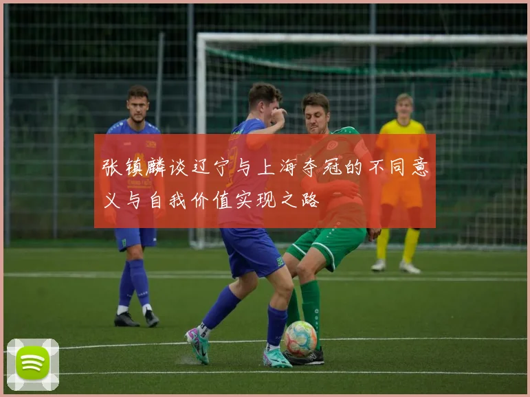 张镇麟谈辽宁与上海夺冠的不同意义与自我价值实现之路